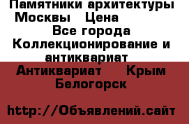 Памятники архитектуры Москвы › Цена ­ 4 000 - Все города Коллекционирование и антиквариат » Антиквариат   . Крым,Белогорск